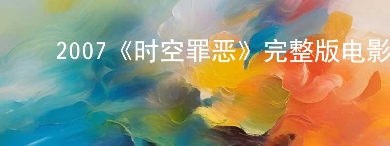 ﻿艾永平发布﻿2007《时空罪恶》完整版电影/在线观看/百度云-美剧天堂